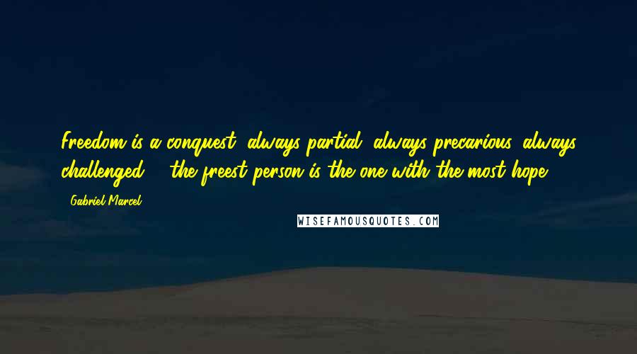 Gabriel Marcel Quotes: Freedom is a conquest, always partial, always precarious, always challenged ... the freest person is the one with the most hope.