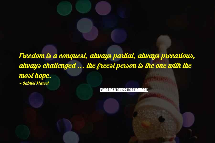 Gabriel Marcel Quotes: Freedom is a conquest, always partial, always precarious, always challenged ... the freest person is the one with the most hope.