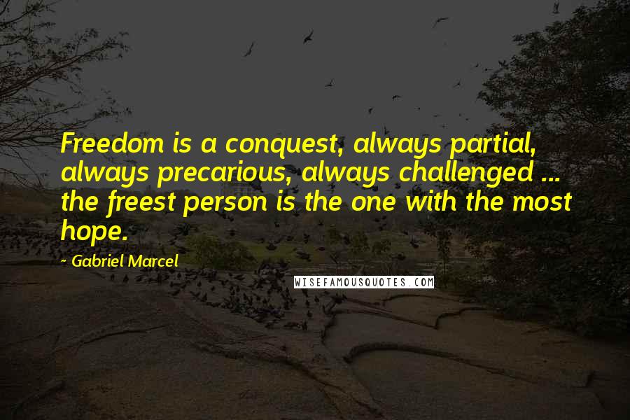 Gabriel Marcel Quotes: Freedom is a conquest, always partial, always precarious, always challenged ... the freest person is the one with the most hope.