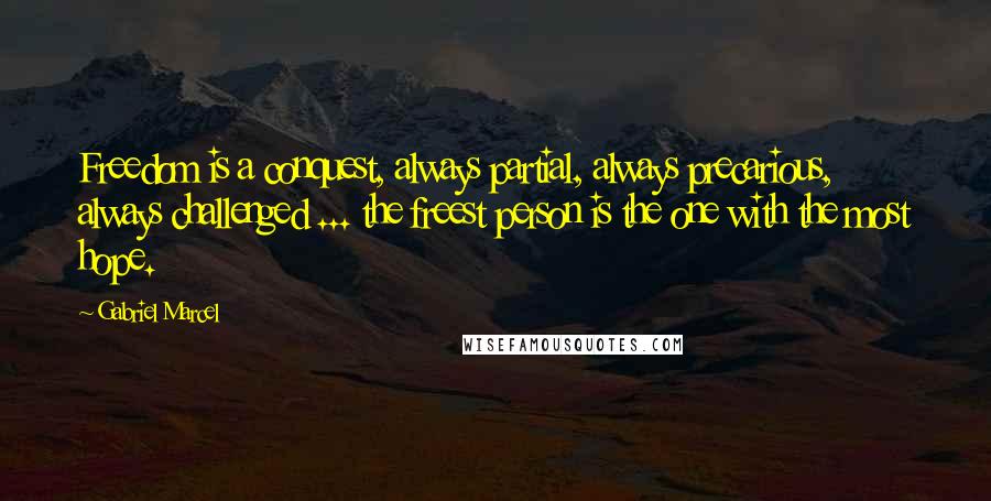 Gabriel Marcel Quotes: Freedom is a conquest, always partial, always precarious, always challenged ... the freest person is the one with the most hope.