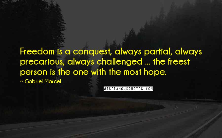 Gabriel Marcel Quotes: Freedom is a conquest, always partial, always precarious, always challenged ... the freest person is the one with the most hope.