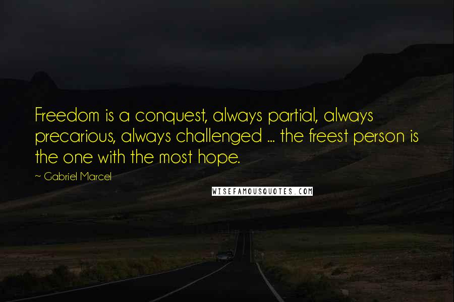 Gabriel Marcel Quotes: Freedom is a conquest, always partial, always precarious, always challenged ... the freest person is the one with the most hope.
