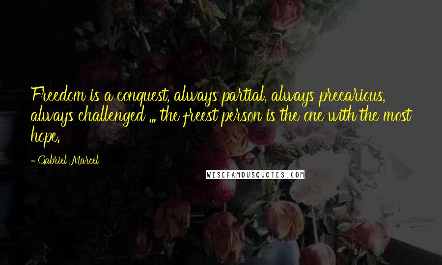 Gabriel Marcel Quotes: Freedom is a conquest, always partial, always precarious, always challenged ... the freest person is the one with the most hope.
