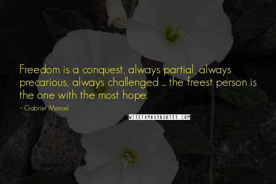 Gabriel Marcel Quotes: Freedom is a conquest, always partial, always precarious, always challenged ... the freest person is the one with the most hope.
