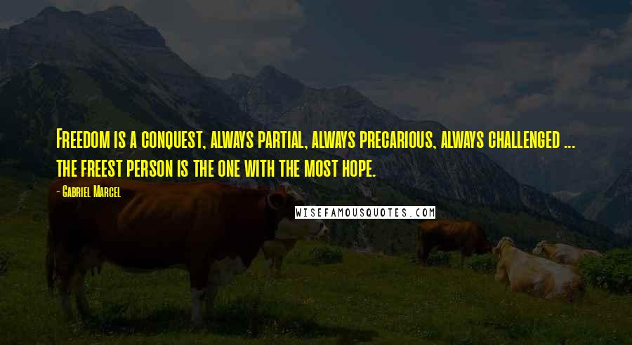 Gabriel Marcel Quotes: Freedom is a conquest, always partial, always precarious, always challenged ... the freest person is the one with the most hope.