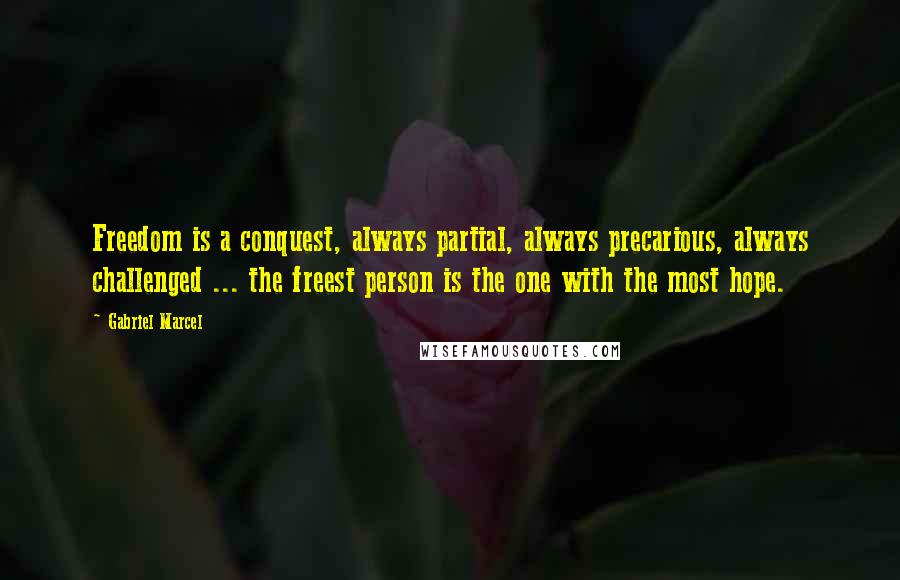 Gabriel Marcel Quotes: Freedom is a conquest, always partial, always precarious, always challenged ... the freest person is the one with the most hope.