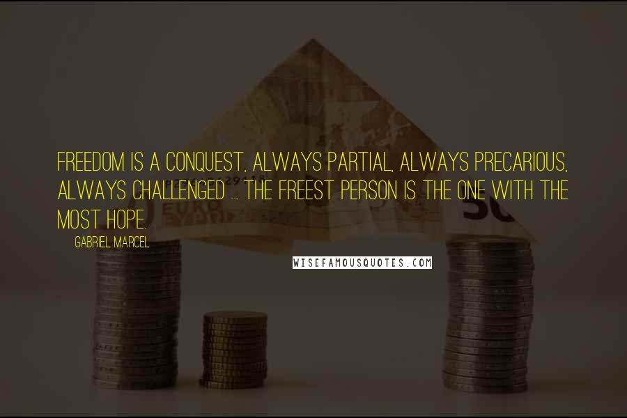 Gabriel Marcel Quotes: Freedom is a conquest, always partial, always precarious, always challenged ... the freest person is the one with the most hope.