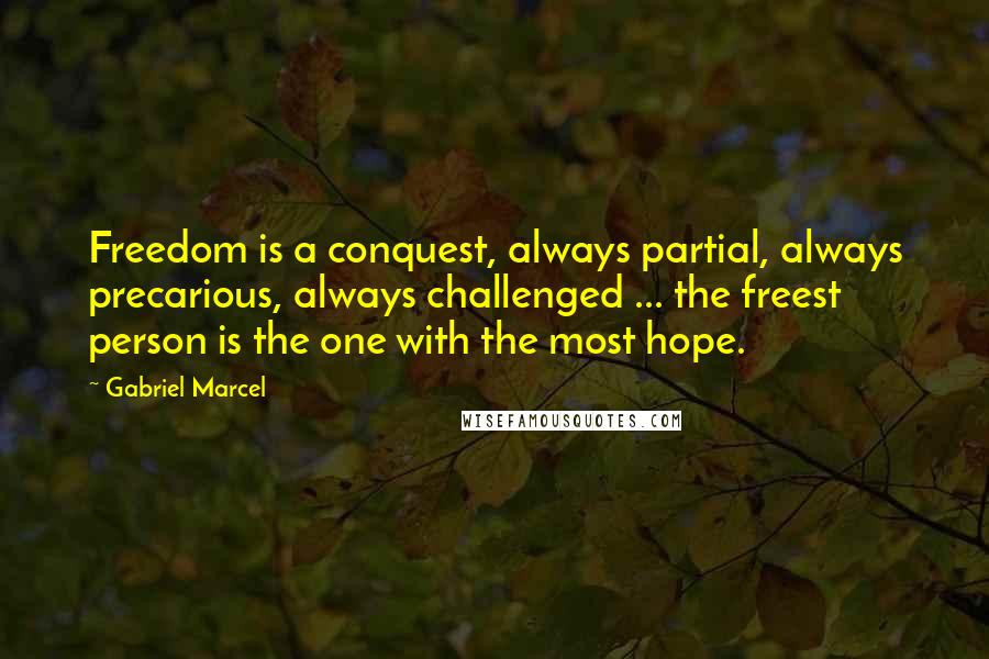 Gabriel Marcel Quotes: Freedom is a conquest, always partial, always precarious, always challenged ... the freest person is the one with the most hope.