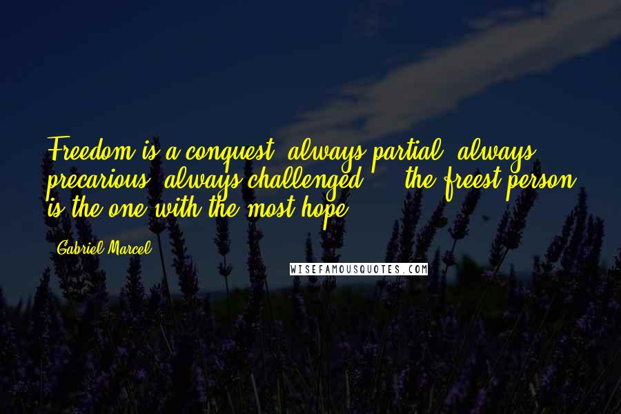 Gabriel Marcel Quotes: Freedom is a conquest, always partial, always precarious, always challenged ... the freest person is the one with the most hope.