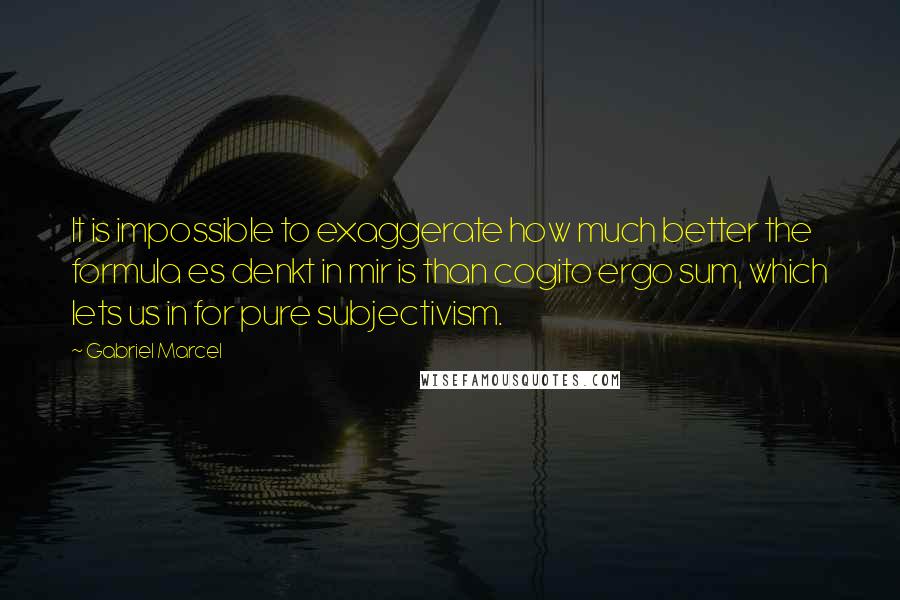 Gabriel Marcel Quotes: It is impossible to exaggerate how much better the formula es denkt in mir is than cogito ergo sum, which lets us in for pure subjectivism.