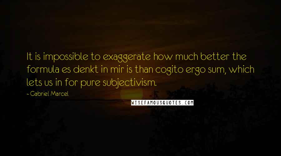 Gabriel Marcel Quotes: It is impossible to exaggerate how much better the formula es denkt in mir is than cogito ergo sum, which lets us in for pure subjectivism.