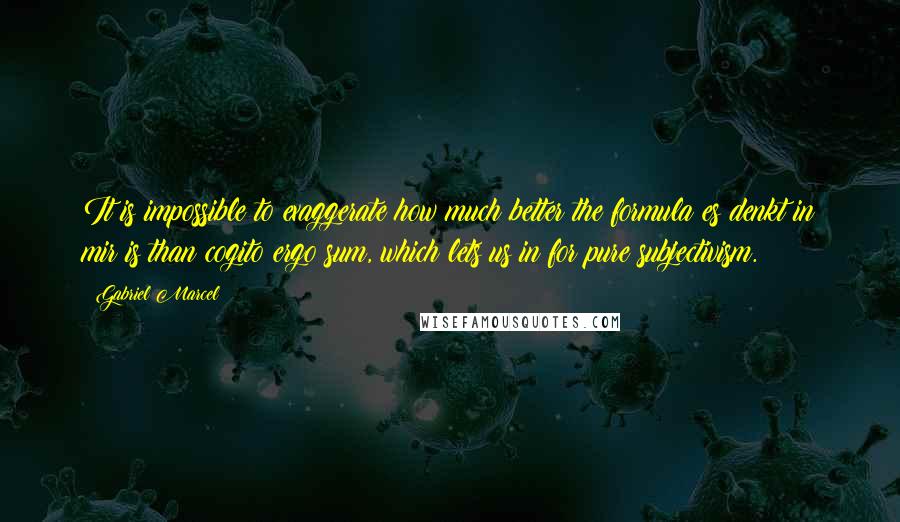 Gabriel Marcel Quotes: It is impossible to exaggerate how much better the formula es denkt in mir is than cogito ergo sum, which lets us in for pure subjectivism.