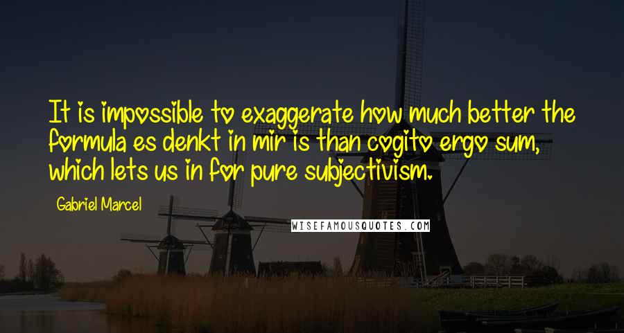 Gabriel Marcel Quotes: It is impossible to exaggerate how much better the formula es denkt in mir is than cogito ergo sum, which lets us in for pure subjectivism.