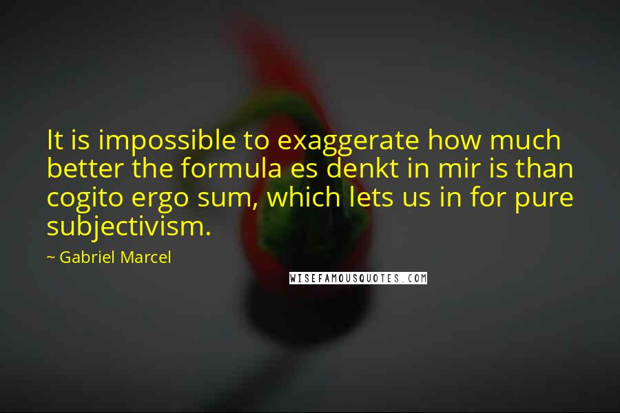 Gabriel Marcel Quotes: It is impossible to exaggerate how much better the formula es denkt in mir is than cogito ergo sum, which lets us in for pure subjectivism.