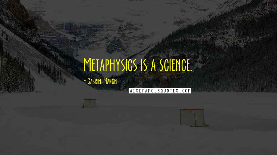 Gabriel Marcel Quotes: Metaphysics is a science.