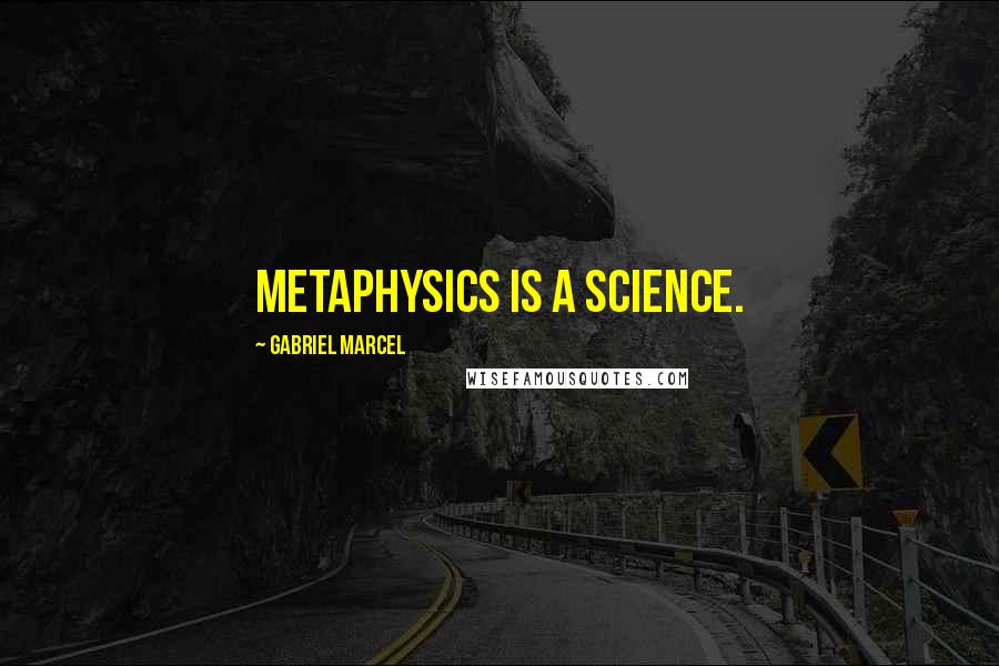 Gabriel Marcel Quotes: Metaphysics is a science.