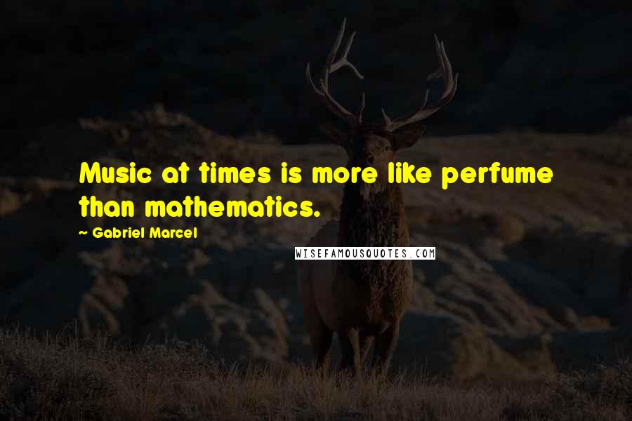 Gabriel Marcel Quotes: Music at times is more like perfume than mathematics.