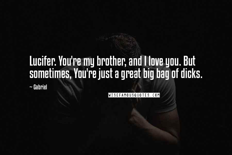 Gabriel Quotes: Lucifer. You're my brother, and I love you. But sometimes, You're just a great big bag of dicks.