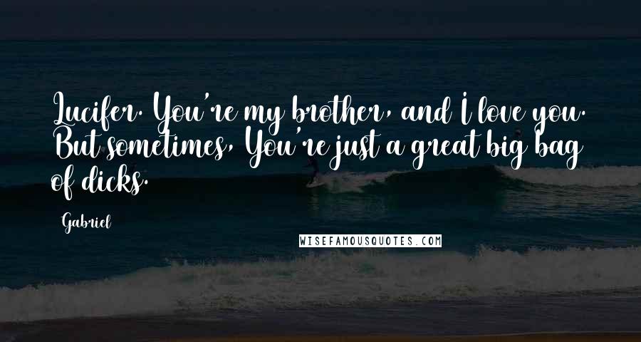 Gabriel Quotes: Lucifer. You're my brother, and I love you. But sometimes, You're just a great big bag of dicks.