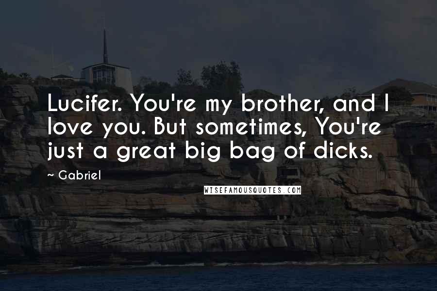 Gabriel Quotes: Lucifer. You're my brother, and I love you. But sometimes, You're just a great big bag of dicks.