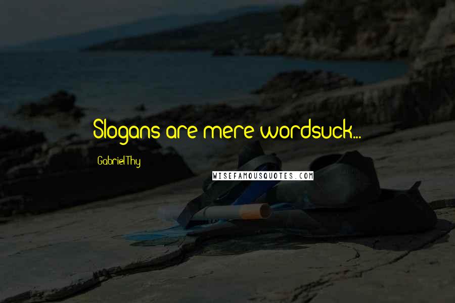 Gabriel Thy Quotes: Slogans are mere wordsuck...