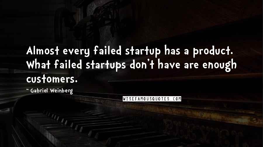 Gabriel Weinberg Quotes: Almost every failed startup has a product. What failed startups don't have are enough customers.