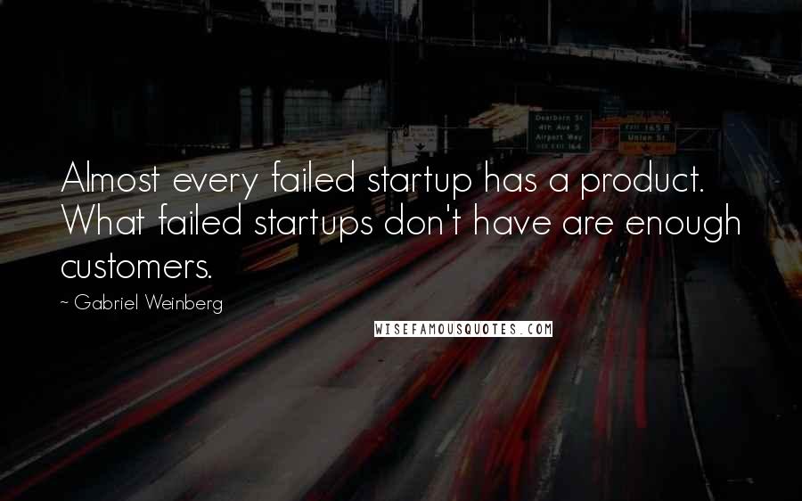 Gabriel Weinberg Quotes: Almost every failed startup has a product. What failed startups don't have are enough customers.