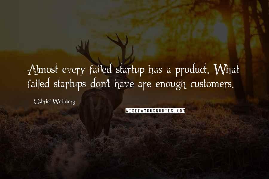 Gabriel Weinberg Quotes: Almost every failed startup has a product. What failed startups don't have are enough customers.