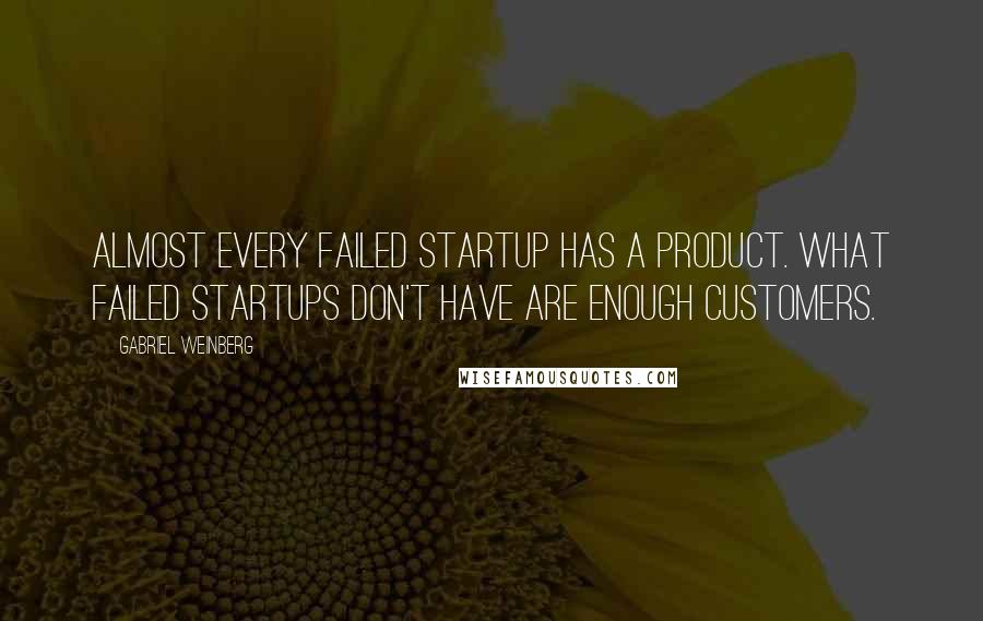 Gabriel Weinberg Quotes: Almost every failed startup has a product. What failed startups don't have are enough customers.