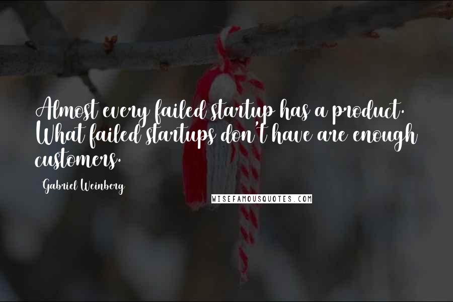 Gabriel Weinberg Quotes: Almost every failed startup has a product. What failed startups don't have are enough customers.