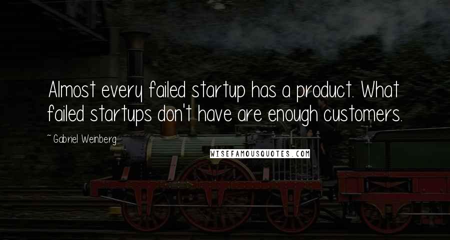 Gabriel Weinberg Quotes: Almost every failed startup has a product. What failed startups don't have are enough customers.