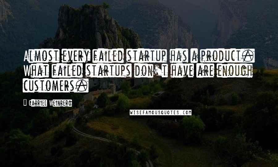 Gabriel Weinberg Quotes: Almost every failed startup has a product. What failed startups don't have are enough customers.