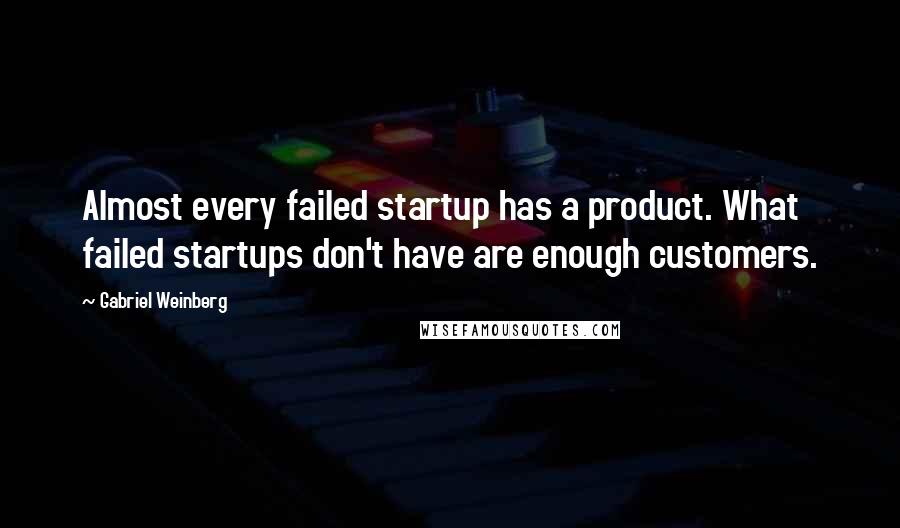 Gabriel Weinberg Quotes: Almost every failed startup has a product. What failed startups don't have are enough customers.