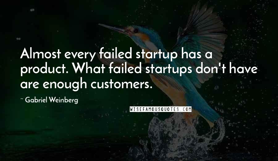 Gabriel Weinberg Quotes: Almost every failed startup has a product. What failed startups don't have are enough customers.