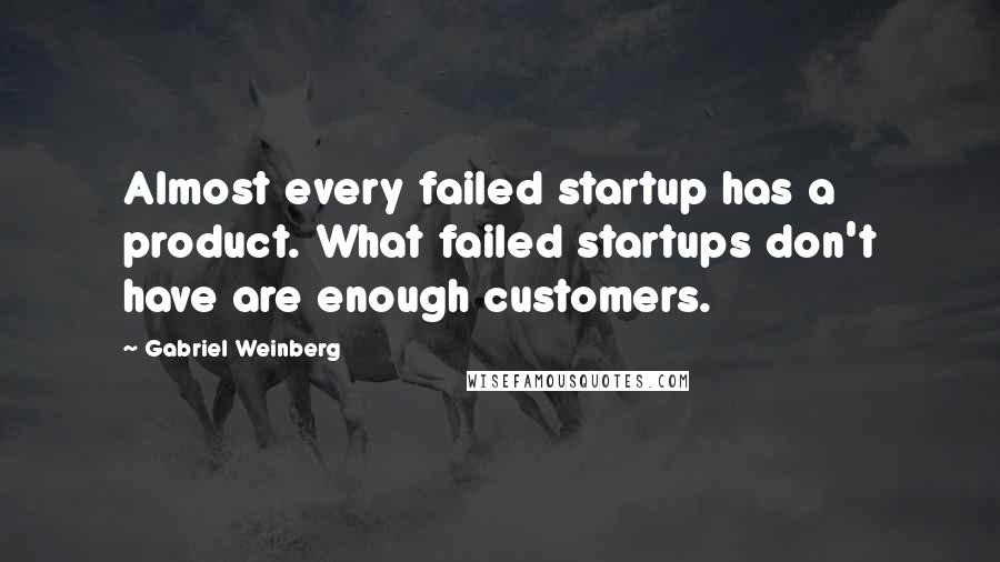 Gabriel Weinberg Quotes: Almost every failed startup has a product. What failed startups don't have are enough customers.