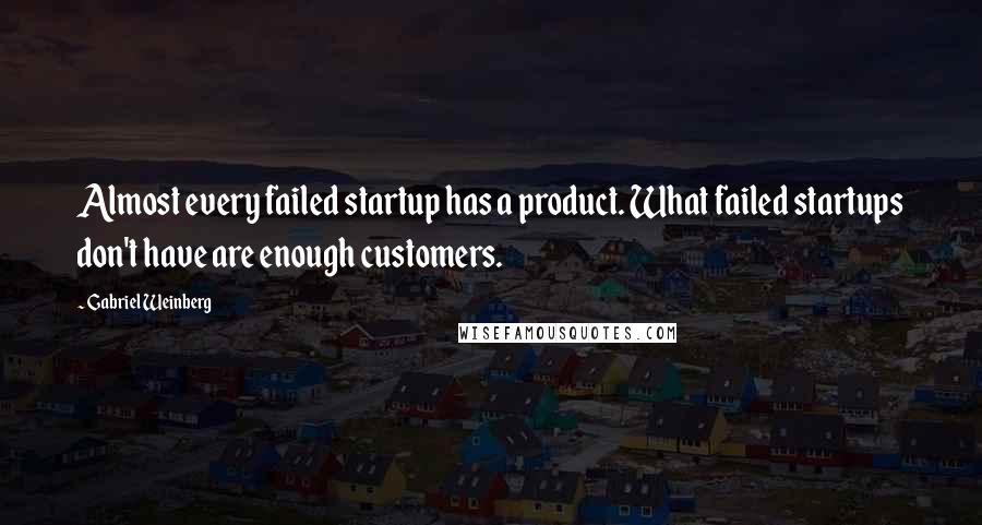 Gabriel Weinberg Quotes: Almost every failed startup has a product. What failed startups don't have are enough customers.