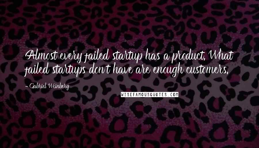 Gabriel Weinberg Quotes: Almost every failed startup has a product. What failed startups don't have are enough customers.