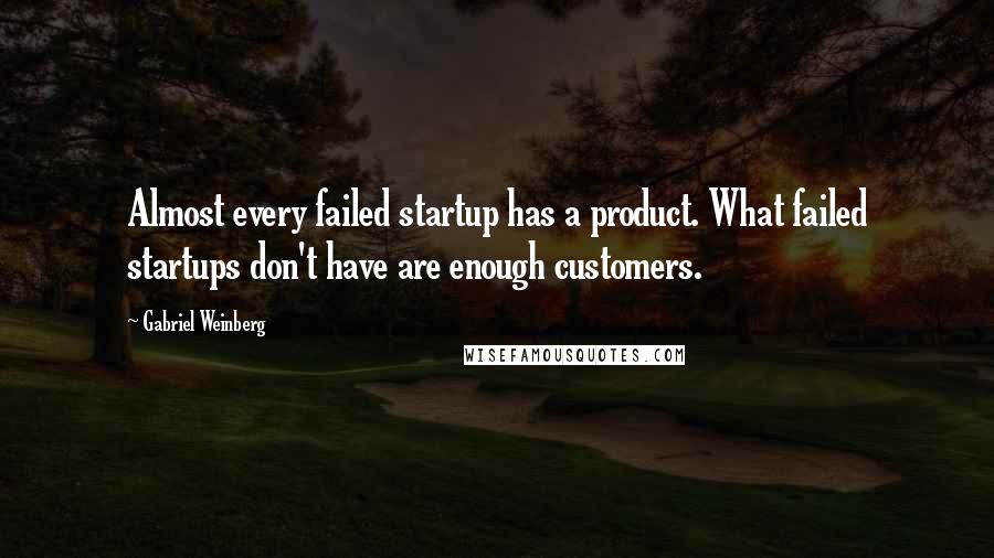 Gabriel Weinberg Quotes: Almost every failed startup has a product. What failed startups don't have are enough customers.