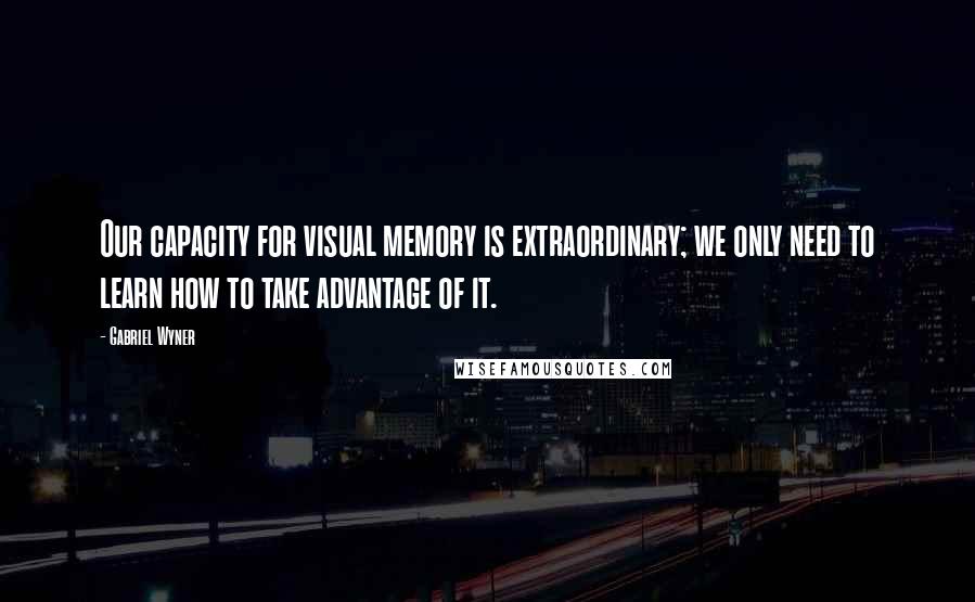 Gabriel Wyner Quotes: Our capacity for visual memory is extraordinary; we only need to learn how to take advantage of it.