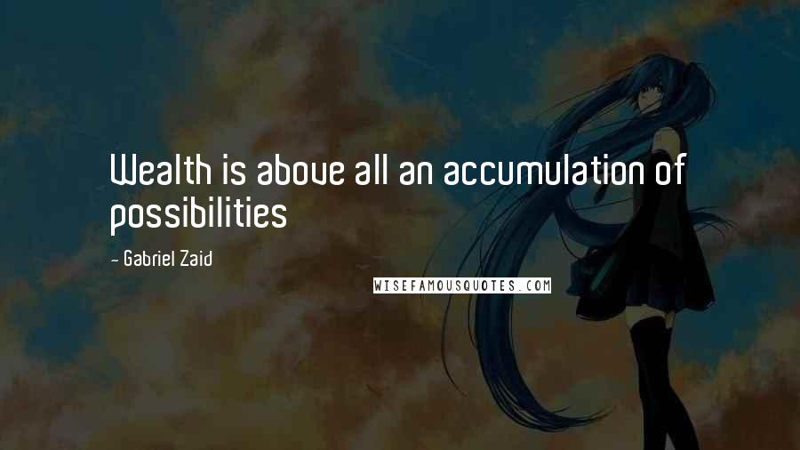 Gabriel Zaid Quotes: Wealth is above all an accumulation of possibilities