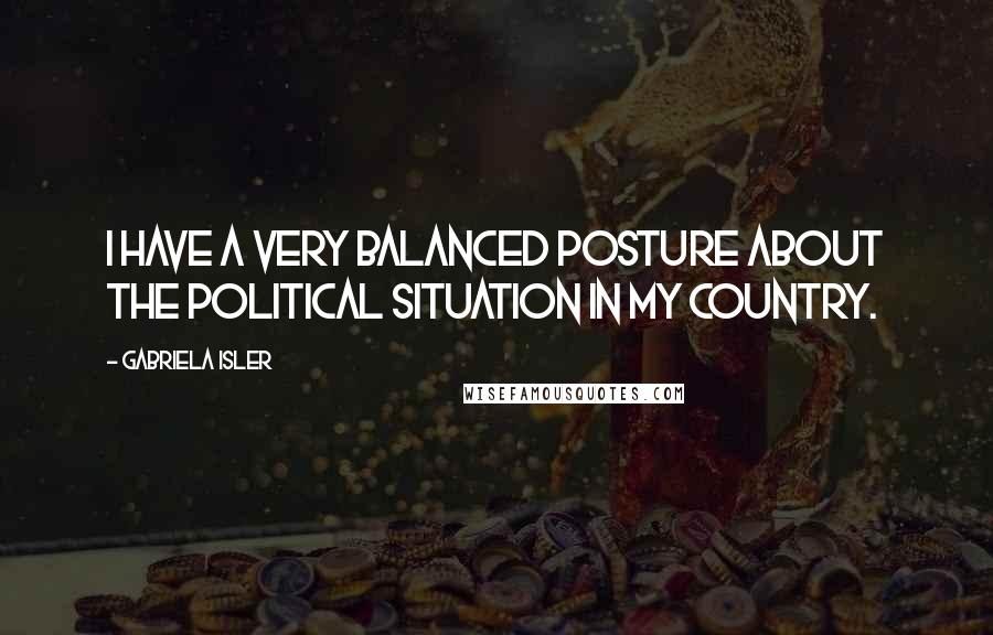 Gabriela Isler Quotes: I have a very balanced posture about the political situation in my country.