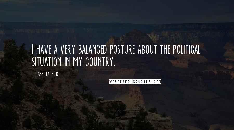 Gabriela Isler Quotes: I have a very balanced posture about the political situation in my country.