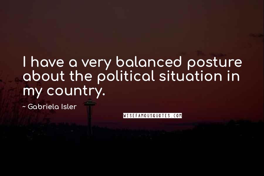 Gabriela Isler Quotes: I have a very balanced posture about the political situation in my country.