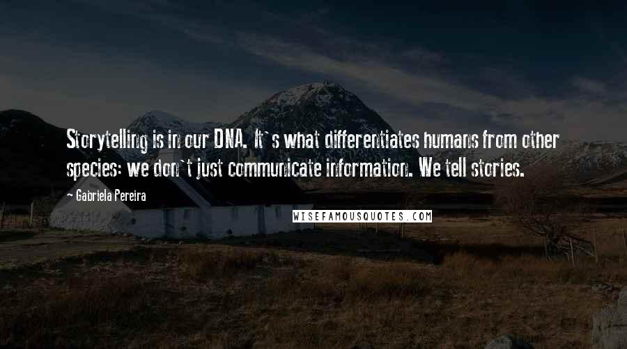 Gabriela Pereira Quotes: Storytelling is in our DNA. It's what differentiates humans from other species: we don't just communicate information. We tell stories.