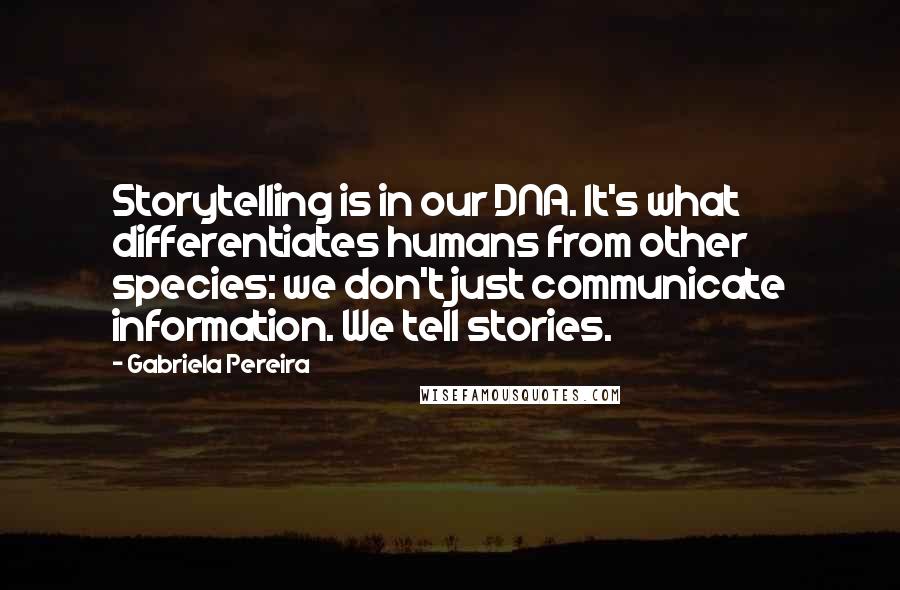 Gabriela Pereira Quotes: Storytelling is in our DNA. It's what differentiates humans from other species: we don't just communicate information. We tell stories.