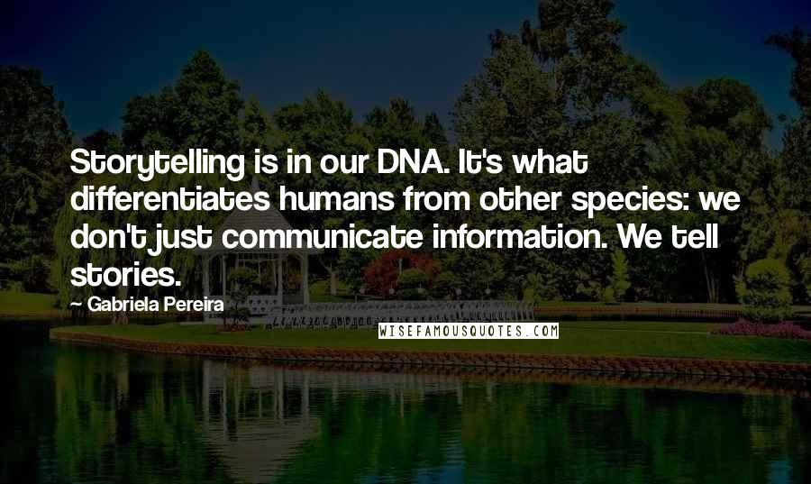 Gabriela Pereira Quotes: Storytelling is in our DNA. It's what differentiates humans from other species: we don't just communicate information. We tell stories.