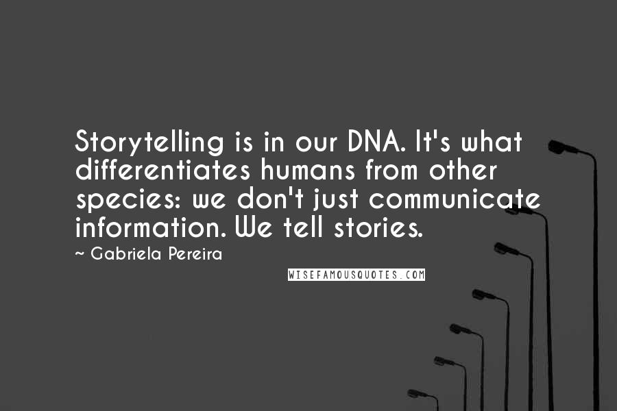 Gabriela Pereira Quotes: Storytelling is in our DNA. It's what differentiates humans from other species: we don't just communicate information. We tell stories.