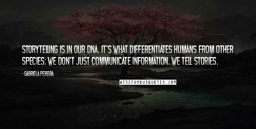 Gabriela Pereira Quotes: Storytelling is in our DNA. It's what differentiates humans from other species: we don't just communicate information. We tell stories.