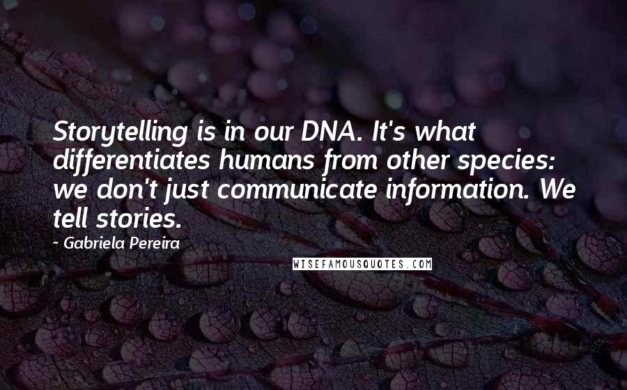 Gabriela Pereira Quotes: Storytelling is in our DNA. It's what differentiates humans from other species: we don't just communicate information. We tell stories.