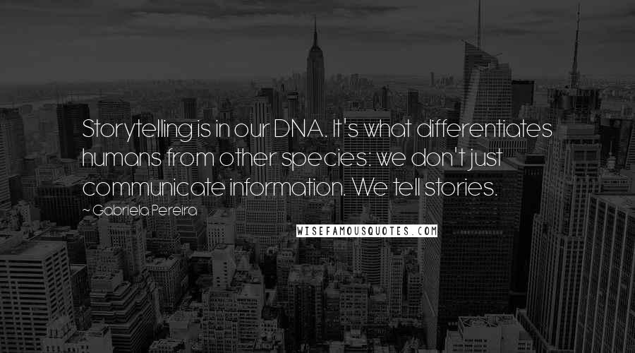 Gabriela Pereira Quotes: Storytelling is in our DNA. It's what differentiates humans from other species: we don't just communicate information. We tell stories.